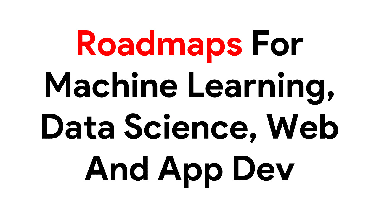 Roadmap for Artificial Intelligence, Machine Learning, Data Science, Web Development and App Development