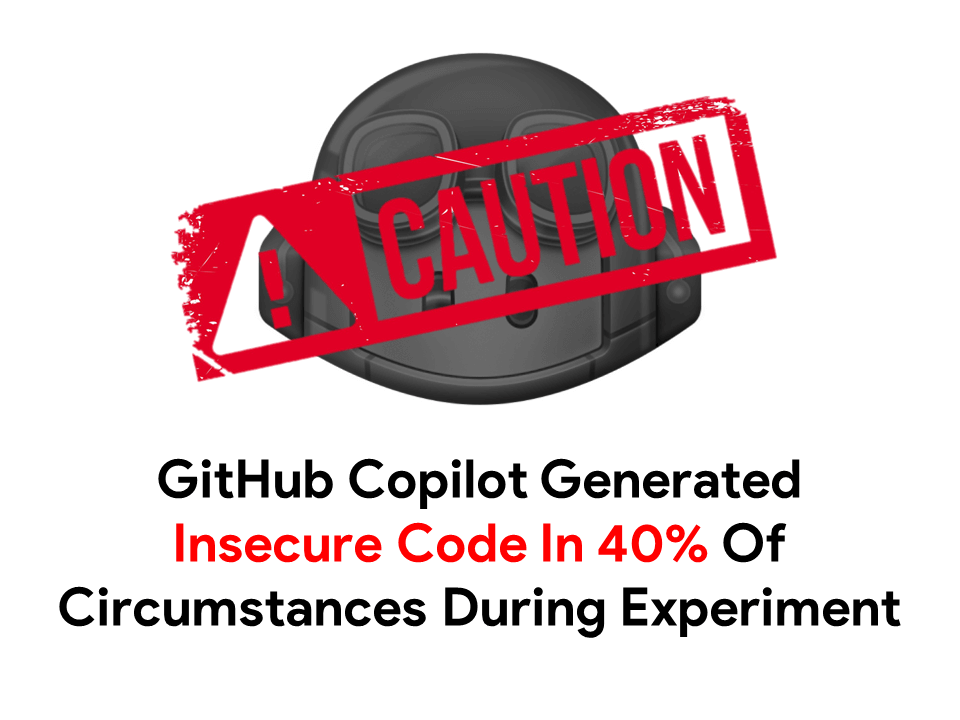 GitHub Copilot Generated Insecure Code In 40% Of Circumstances During Experiment