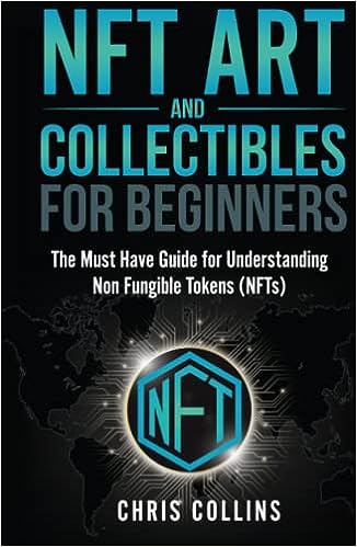 NFT Art and Collectibles for Beginners - The Must Have Guide for Understanding Non Fungible Tokens (NFTs)