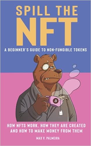 Spill The Nft - A Beginner’s Guide To Non-fungible Tokens How NFTs Work, How They Are Created, And How To Make Money From Them