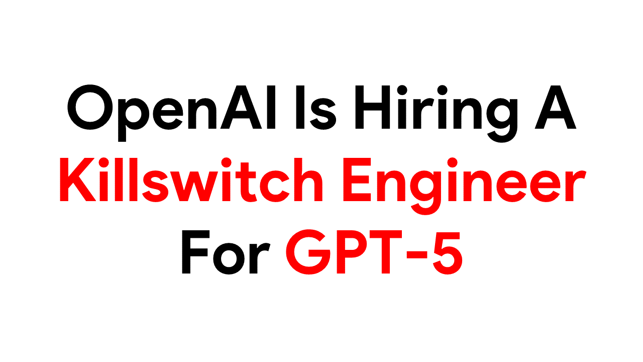 OpenAI Is Hiring A Killswitch Engineer For GPT5