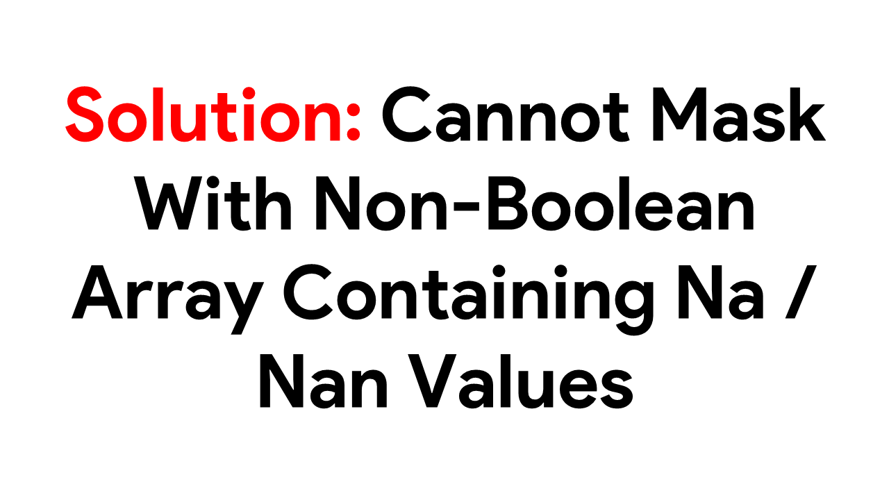 Solution: Cannot Mask With Non-Boolean Array Containing Na / Nan Values Solution: Cannot Mask With Non-Boolean Array Containing Na / Nan Values