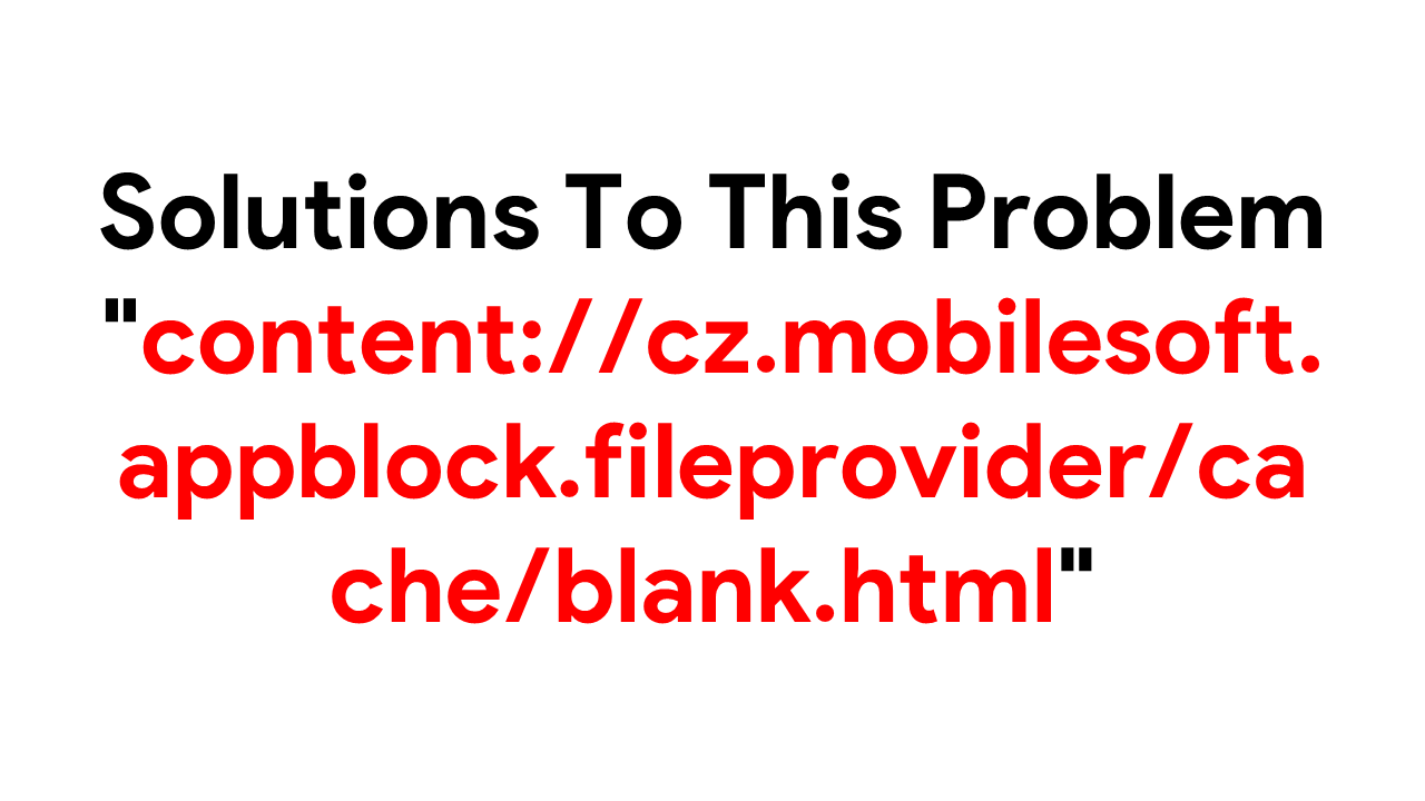 Solution to This Error With Explanation: content://cz.mobilesoft.appblock.fileprovider/cache/blank.html Solutions To This Problem "content://cz.mobilesoft.appblock.fileprovider/cache/blank.html"