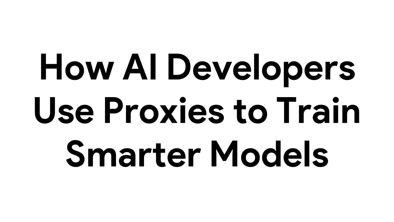 How AI Developers Use Proxies to Train Smarter Models